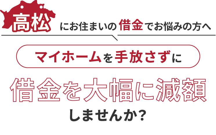 高松にお住いの借金でお悩みの方へマイホームを手放さずに借金を大幅に減額しませんか？
